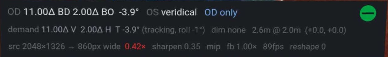 The calibration readout, sitting below the screen where I can check it without breaking off what I am doing. The top line is what is being applied: the whole 11.00Δ and 2.00Δ on the right eye, the left eye `veridical` — untouched — and `OD only` naming the mode. The second line shows the tracking working. My head was rolled 1° left, and against a slope of −0.10° per degree that lifts the torsion from its −4.0° null to −3.9°. Small enough to be invisible, which is the point: I can watch the number move with my head and satisfy myself it is tracking before I trust it with anything larger.